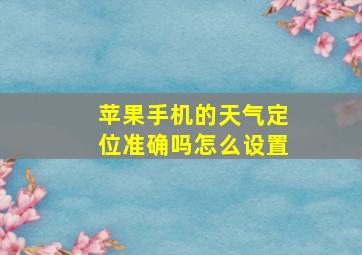 苹果手机的天气定位准确吗怎么设置