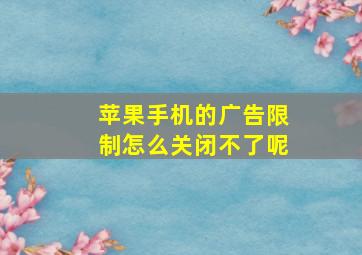 苹果手机的广告限制怎么关闭不了呢