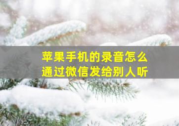 苹果手机的录音怎么通过微信发给别人听