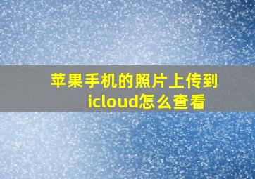 苹果手机的照片上传到icloud怎么查看