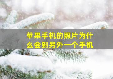 苹果手机的照片为什么会到另外一个手机