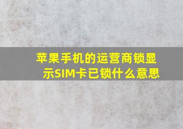 苹果手机的运营商锁显示SIM卡已锁什么意思