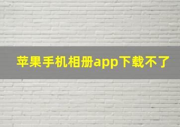 苹果手机相册app下载不了