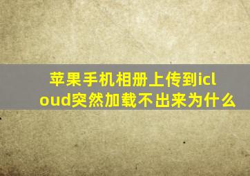 苹果手机相册上传到icloud突然加载不出来为什么