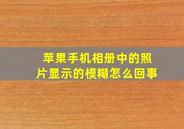 苹果手机相册中的照片显示的模糊怎么回事