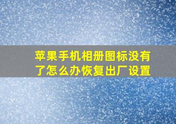 苹果手机相册图标没有了怎么办恢复出厂设置