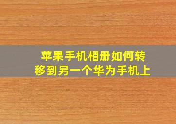 苹果手机相册如何转移到另一个华为手机上