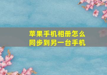 苹果手机相册怎么同步到另一台手机