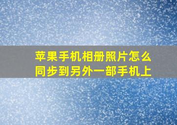 苹果手机相册照片怎么同步到另外一部手机上