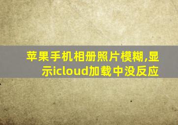 苹果手机相册照片模糊,显示icloud加载中没反应