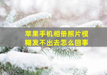 苹果手机相册照片模糊发不出去怎么回事