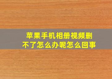 苹果手机相册视频删不了怎么办呢怎么回事