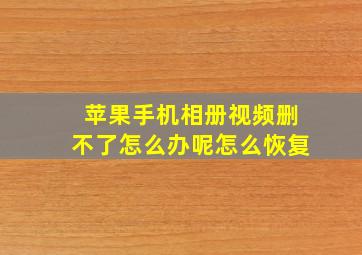 苹果手机相册视频删不了怎么办呢怎么恢复