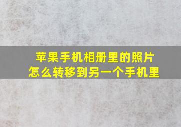 苹果手机相册里的照片怎么转移到另一个手机里