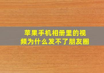 苹果手机相册里的视频为什么发不了朋友圈