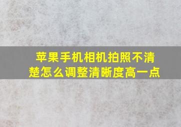 苹果手机相机拍照不清楚怎么调整清晰度高一点