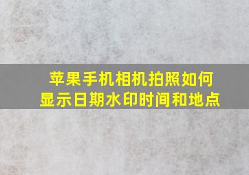 苹果手机相机拍照如何显示日期水印时间和地点