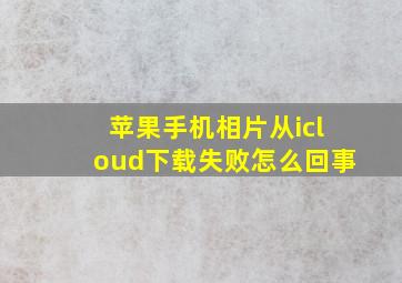 苹果手机相片从icloud下载失败怎么回事