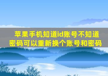 苹果手机知道id账号不知道密码可以重新换个账号和密码