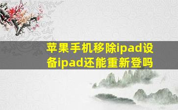 苹果手机移除ipad设备ipad还能重新登吗