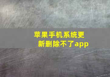 苹果手机系统更新删除不了app