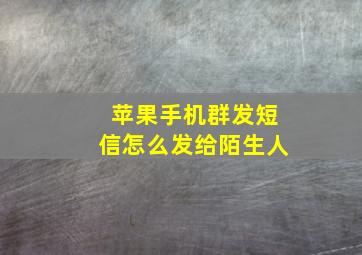 苹果手机群发短信怎么发给陌生人