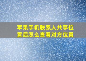 苹果手机联系人共享位置后怎么查看对方位置