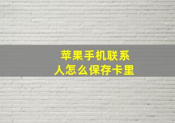 苹果手机联系人怎么保存卡里