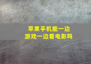 苹果手机能一边游戏一边看电影吗