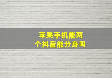 苹果手机能两个抖音能分身吗