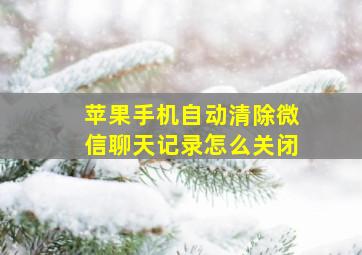 苹果手机自动清除微信聊天记录怎么关闭