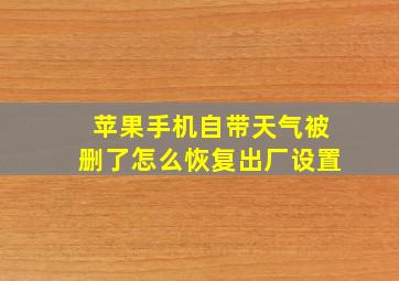 苹果手机自带天气被删了怎么恢复出厂设置