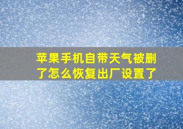 苹果手机自带天气被删了怎么恢复出厂设置了