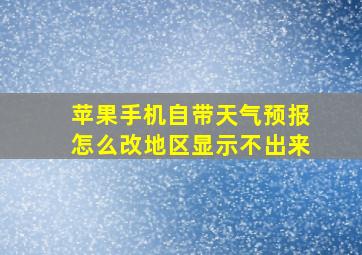 苹果手机自带天气预报怎么改地区显示不出来