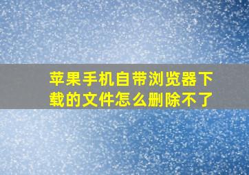 苹果手机自带浏览器下载的文件怎么删除不了