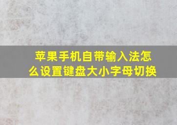 苹果手机自带输入法怎么设置键盘大小字母切换