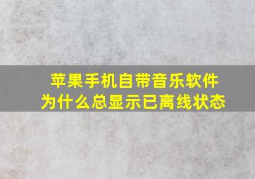 苹果手机自带音乐软件为什么总显示已离线状态