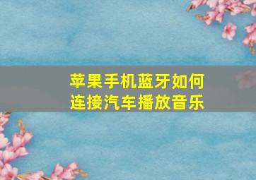 苹果手机蓝牙如何连接汽车播放音乐