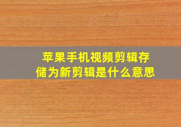 苹果手机视频剪辑存储为新剪辑是什么意思