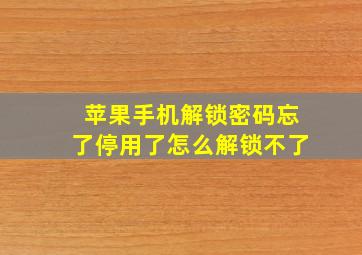 苹果手机解锁密码忘了停用了怎么解锁不了