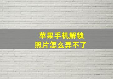 苹果手机解锁照片怎么弄不了