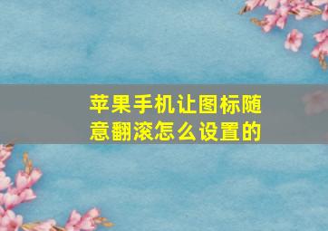 苹果手机让图标随意翻滚怎么设置的