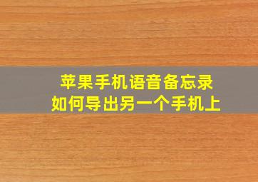 苹果手机语音备忘录如何导出另一个手机上