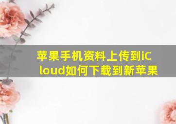 苹果手机资料上传到iCloud如何下载到新苹果