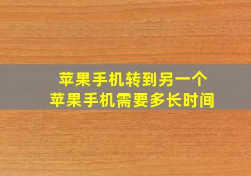 苹果手机转到另一个苹果手机需要多长时间