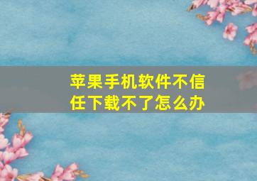 苹果手机软件不信任下载不了怎么办