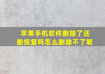 苹果手机软件删除了还能恢复吗怎么删除不了呢