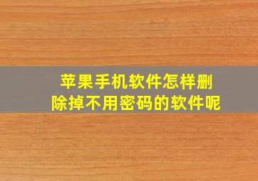 苹果手机软件怎样删除掉不用密码的软件呢