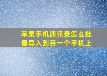 苹果手机通讯录怎么批量导入到另一个手机上