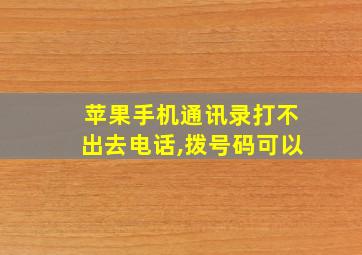 苹果手机通讯录打不出去电话,拨号码可以